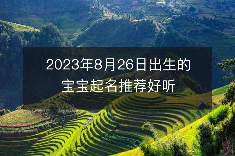 2023年8月26日出生的寶寶起名推薦好聽的寶藏女孩子單字取名精選