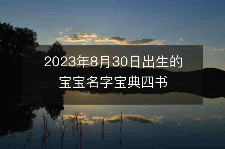 2023年8月30日出生的寶寶名字寶典四書五經最唯美的名字有哪些