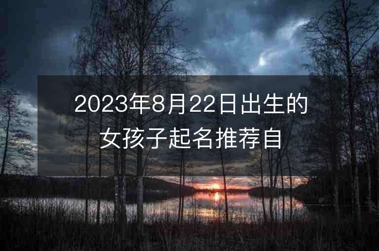 2023年8月22日出生的女孩子起名推薦自信的屬虎年女孩子名字推薦