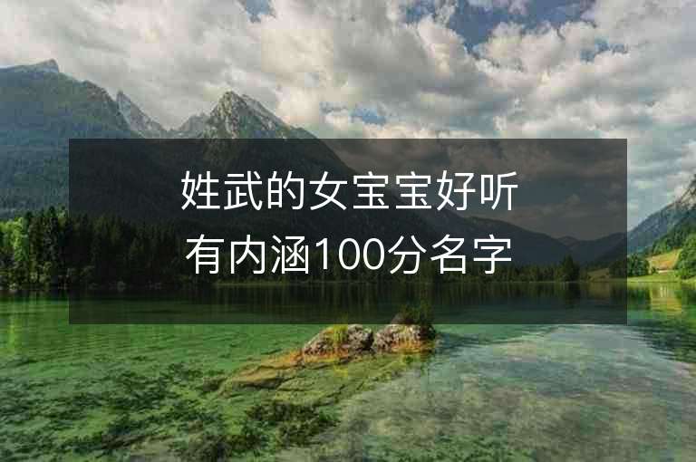 姓武的女寶寶好聽(tīng)有內(nèi)涵100分名字