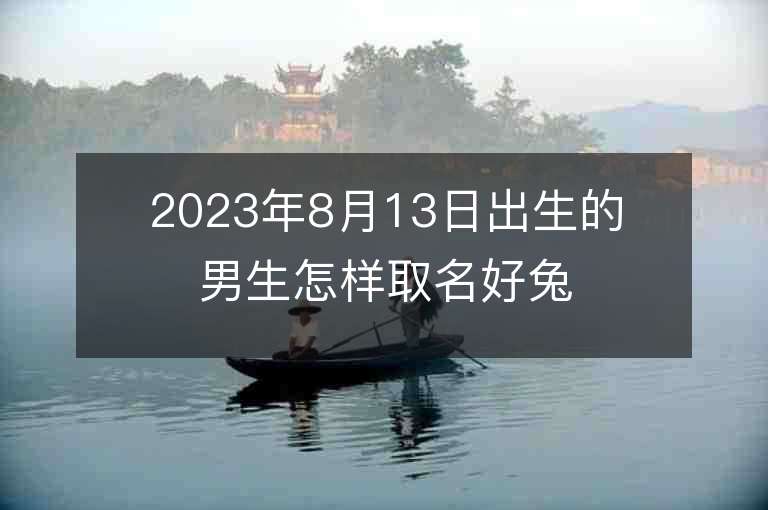 2023年8月13日出生的男生怎樣取名好兔年陽光帥氣好聽的名字借鑒