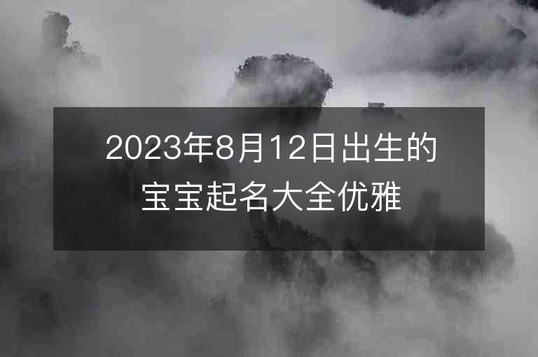 2023年8月12日出生的寶寶起名大全優雅清靜的名字有哪些