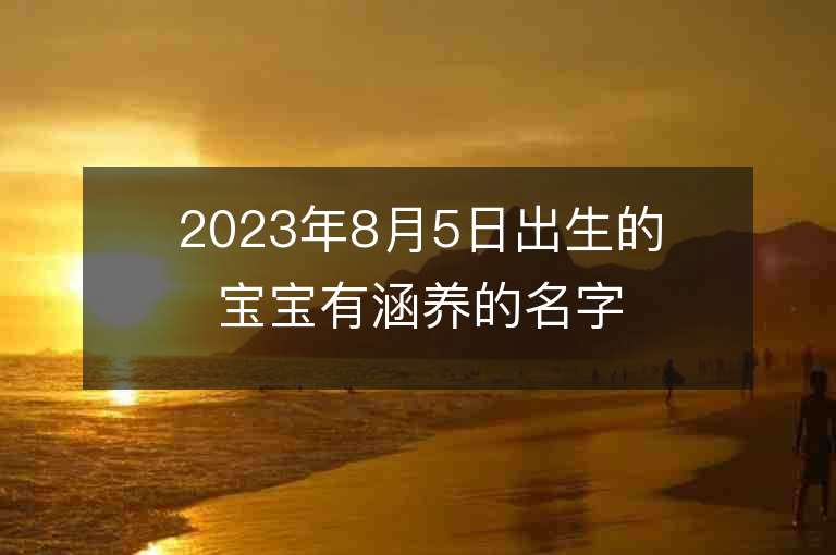 2023年8月5日出生的寶寶有涵養的名字女孩子五行缺金如何起名