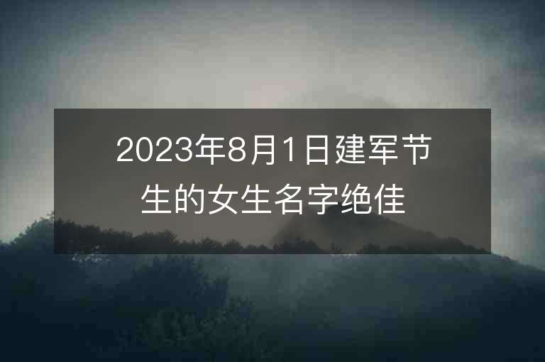 2023年8月1日建軍節(jié)生的女生名字絕佳的屬兔年女生起名