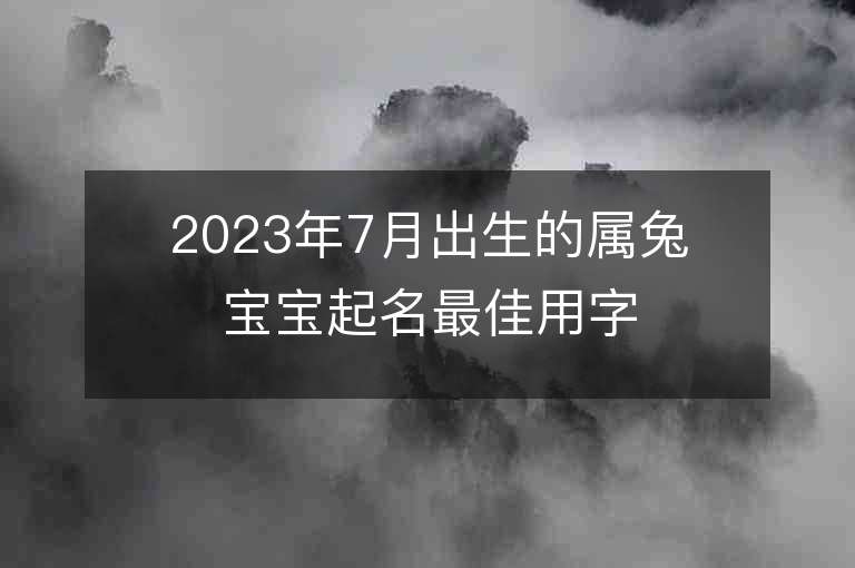 2023年7月出生的屬兔寶寶起名最佳用字宜忌用字大全