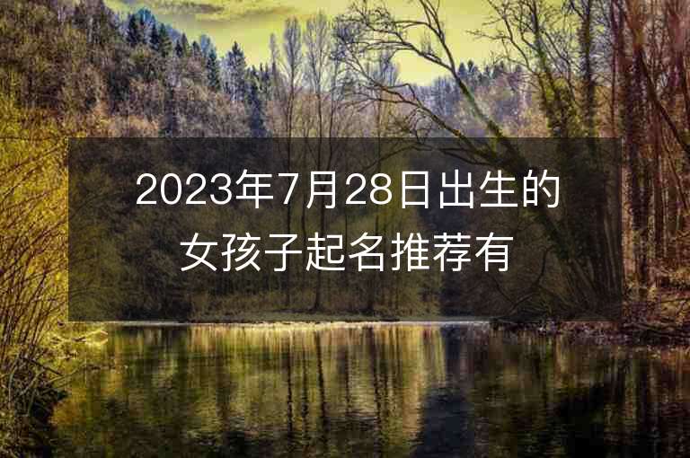 2023年7月28日出生的女孩子起名推薦有財富的屬虎年女寶寶取名推薦