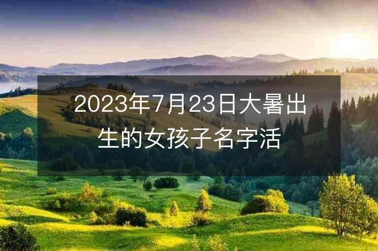 2023年7月23日大暑出生的女孩子名字活潑的屬兔女生起名