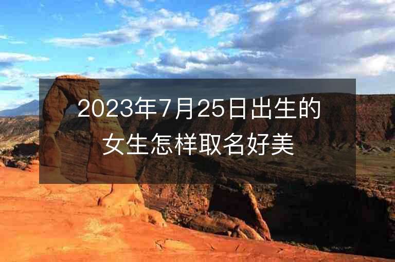 2023年7月25日出生的女生怎樣取名好美好恬靜的寶寶名字參考