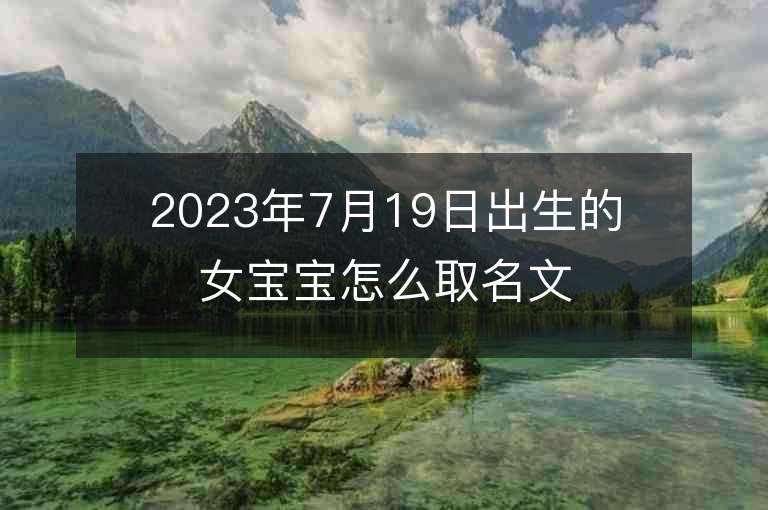 2023年7月19日出生的女寶寶怎么取名文靜聰明的女孩子名字推薦