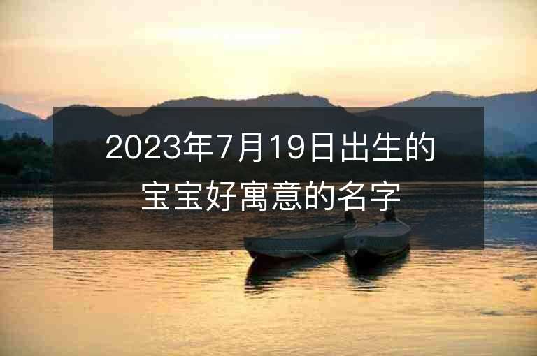 2023年7月19日出生的寶寶好寓意的名字詩詞中的男孩取名字推薦