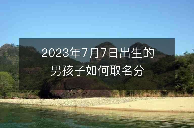 2023年7月7日出生的男孩子如何取名分享一些取名技巧