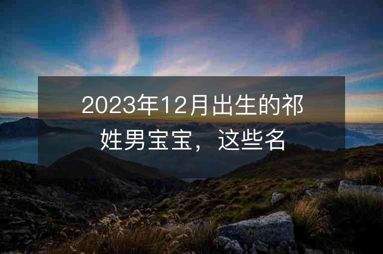 2023年12月出生的祁姓男寶寶，這些名字讓你愛不釋手