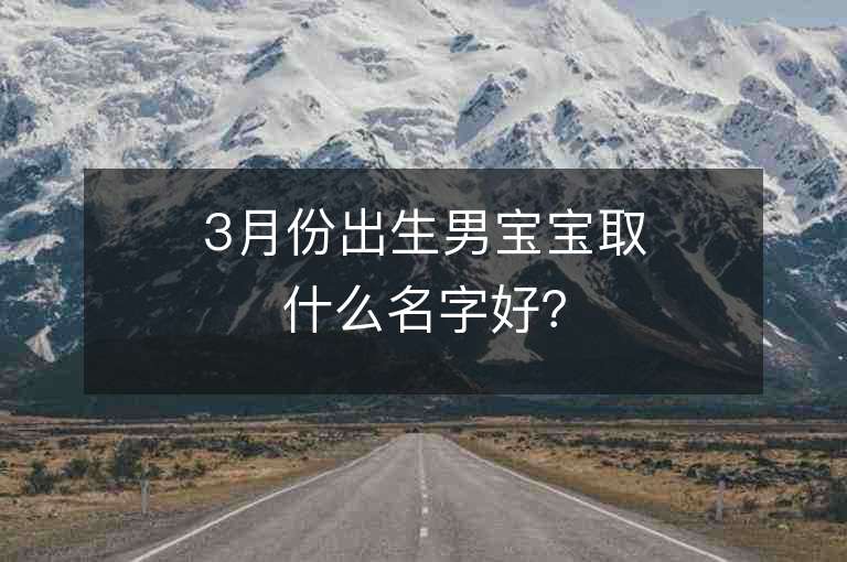 3月份出生男寶寶取什么名字好？