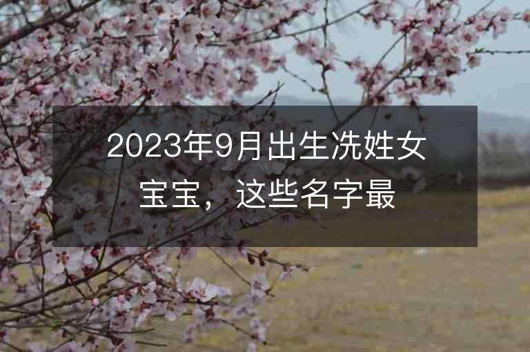 2023年9月出生冼姓女寶寶，這些名字最適合！