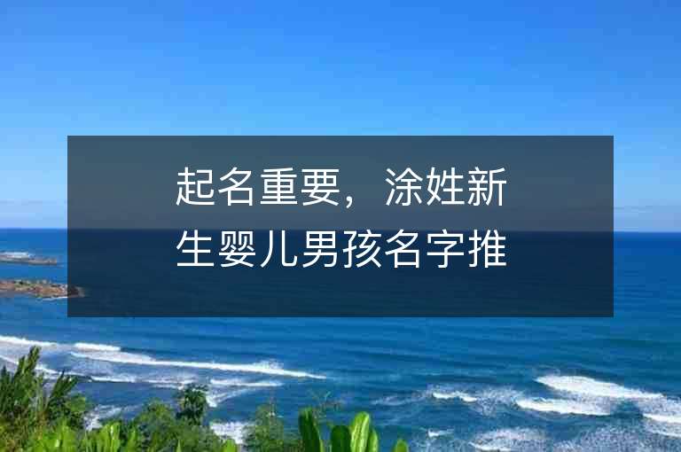 起名重要，涂姓新生嬰兒男孩名字推薦