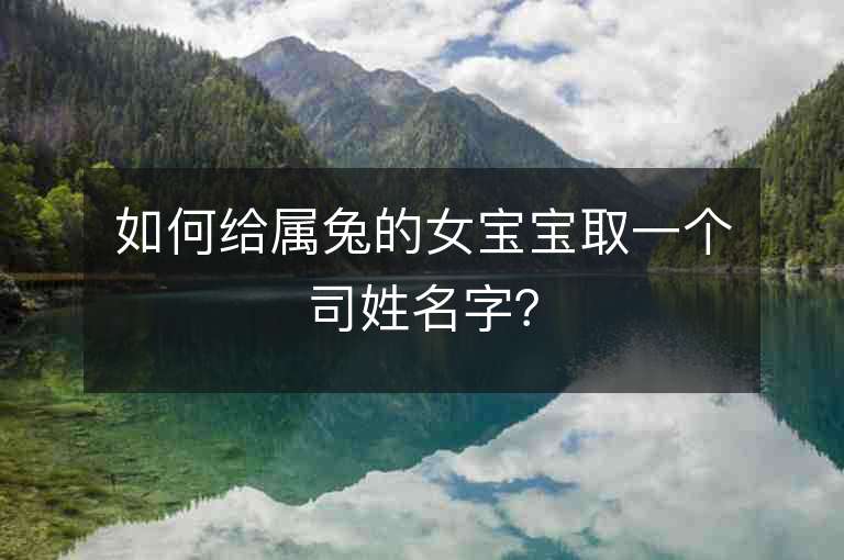 如何給屬兔的女寶寶取一個司姓名字？