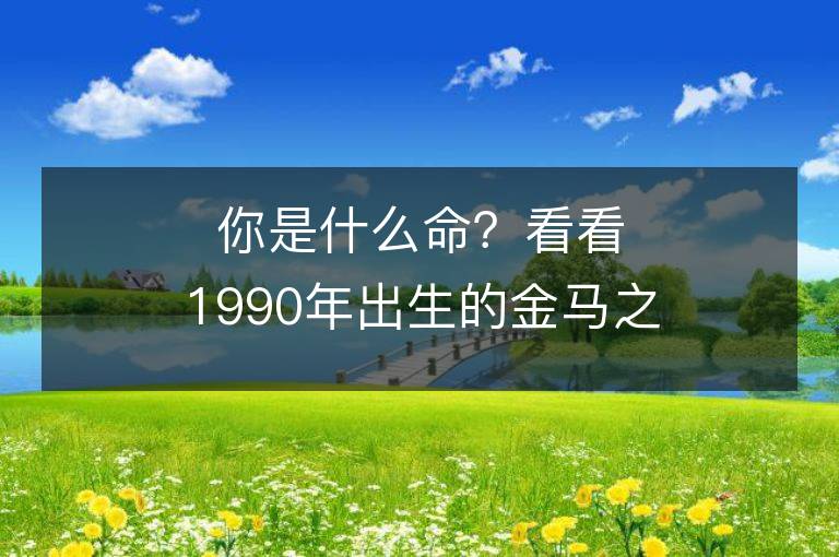 你是什么命？看看1990年出生的金馬之命