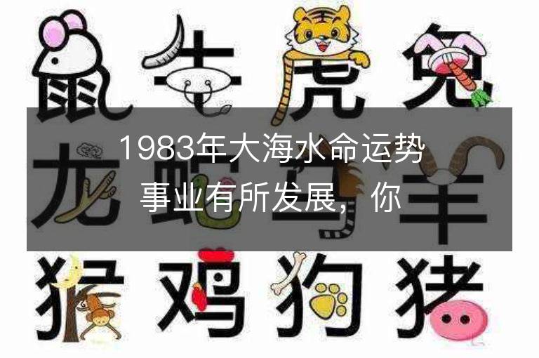 1983年大海水命運勢事業有所發展，你也可以如此！