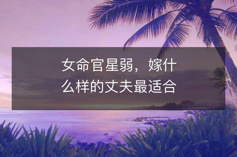 女命官星弱，嫁什么樣的丈夫最適合？