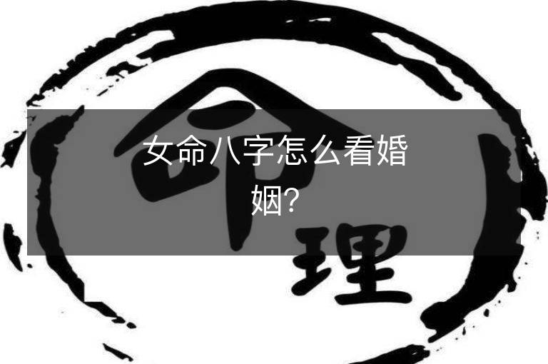 女命八字怎么看婚姻？