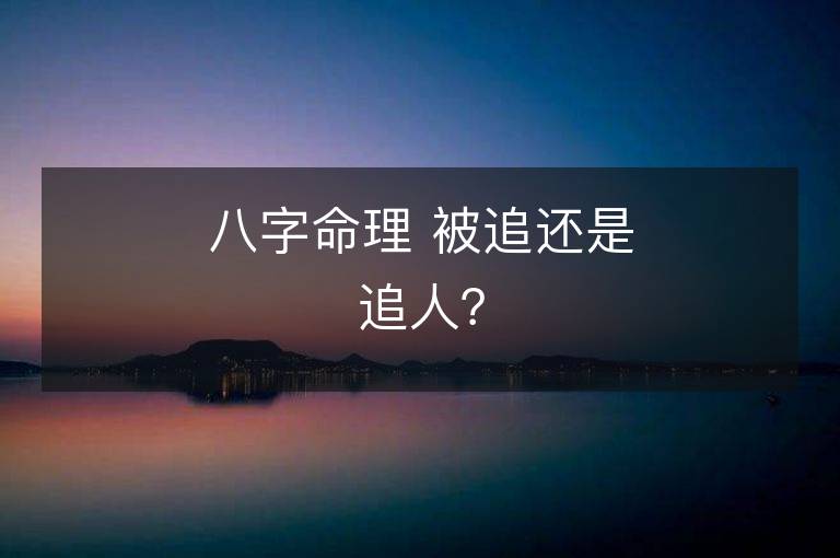 八字命理 被追還是追人？