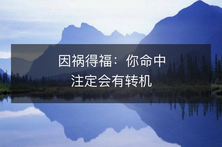 因禍得福：你命中注定會(huì)有轉(zhuǎn)機(jī)