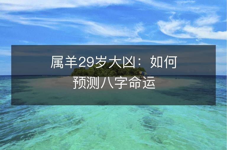 屬羊29歲大兇：如何預測八字命運