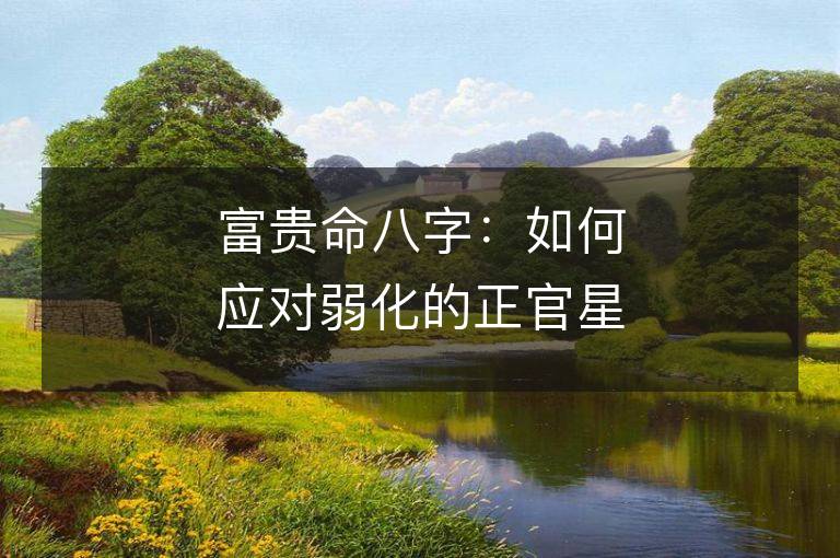 富貴命八字：如何應對弱化的正官星