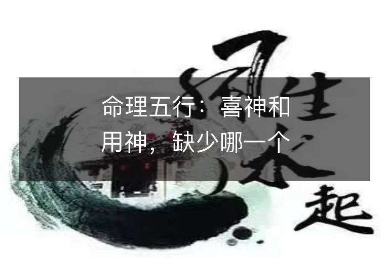 命理五行：喜神和用神，缺少哪一個(gè)需補(bǔ)哪一個(gè)？