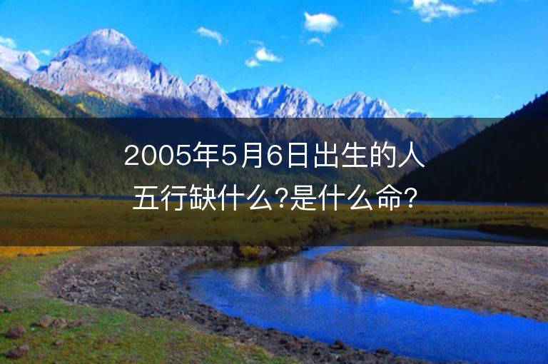 2005年5月6日出生的人五行缺什么?是什么命?是什么星座?