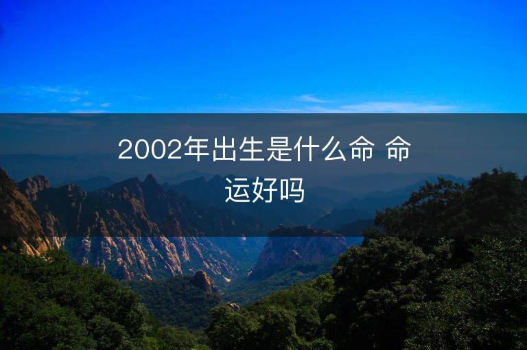 2002年出生是什么命 命運(yùn)好嗎