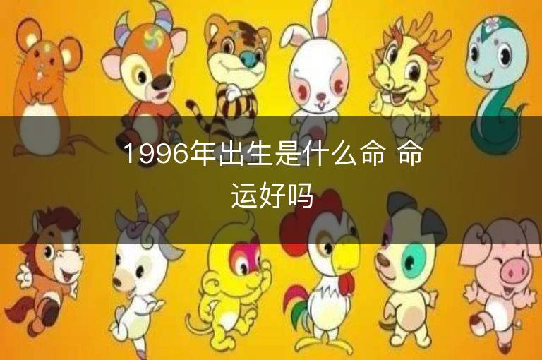 1996年出生是什么命 命運好嗎