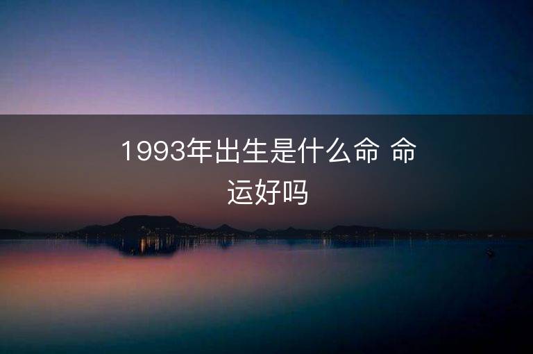 1993年出生是什么命 命運好嗎