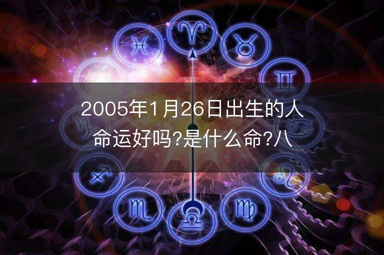 2005年1月26日出生的人命運好嗎?是什么命?八字五行缺什么?