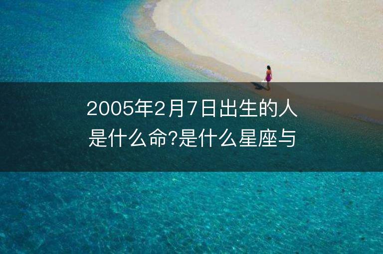 2005年2月7日出生的人是什么命?是什么星座與五行