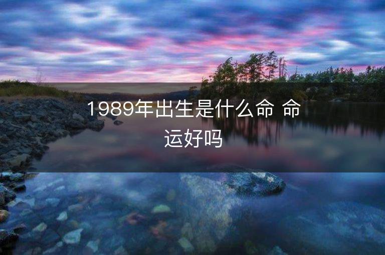 1989年出生是什么命 命運(yùn)好嗎