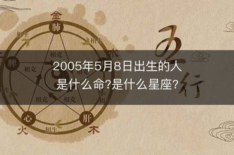 2005年5月8日出生的人是什么命?是什么星座?八字五行缺什么?