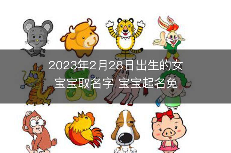 2023年2月28日出生的女寶寶取名字 寶寶起名免費(fèi)取名字大全