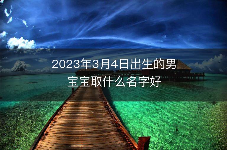 2023年3月4日出生的男寶寶取什么名字好