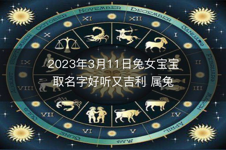 2023年3月11日兔女寶寶取名字好聽又吉利 屬兔女孩最吉利的名字