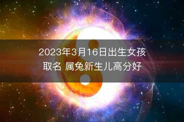 2023年3月16日出生女孩取名 屬兔新生兒高分好名