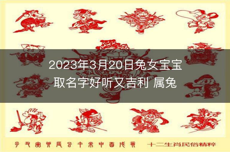 2023年3月20日兔女寶寶取名字好聽又吉利 屬兔女孩最吉利的名字