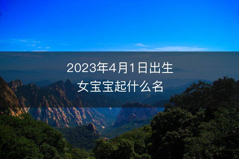 2023年4月1日出生女寶寶起什么名字好 屬兔女孩洋氣名字