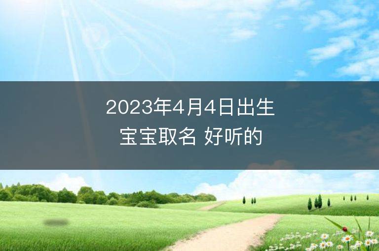 2023年4月4日出生寶寶取名 好聽的女孩名字