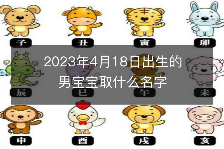 2023年4月18日出生的男寶寶取什么名字好