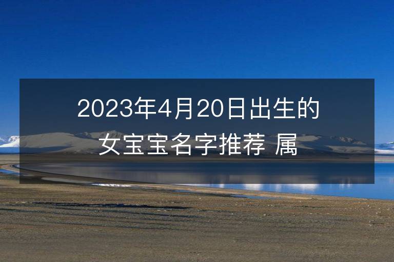 2023年4月20日出生的女寶寶名字推薦 屬兔女孩寶取名大全