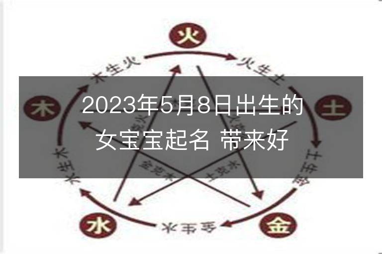 2023年5月8日出生的女寶寶起名 帶來好運的男孩名字大全