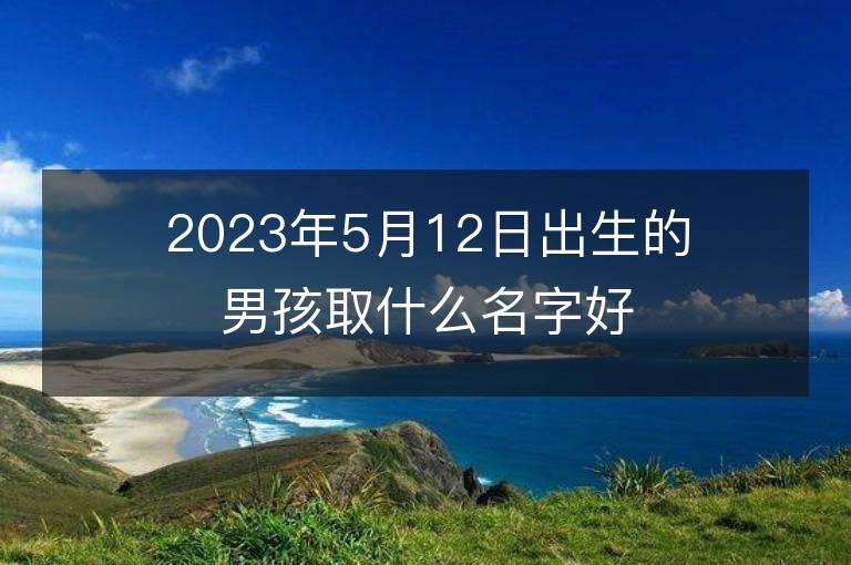 2023年5月12日出生的男孩取什么名字好