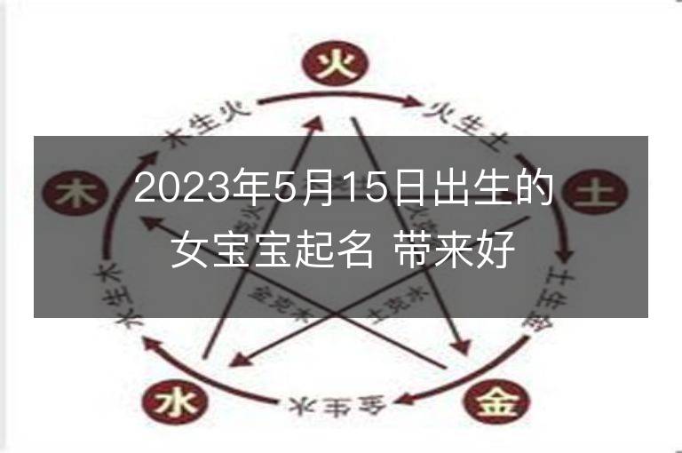 2023年5月15日出生的女寶寶起名 帶來(lái)好運(yùn)的男孩名字大全