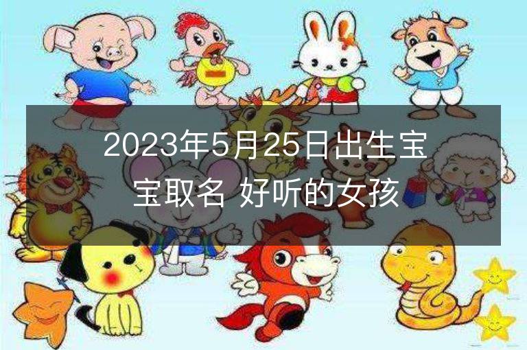 2023年5月25日出生寶寶取名 好聽的女孩名字